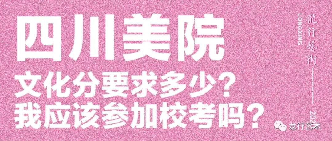 学姐说｜四川美院文化分要求多少？ 我应该参加校考吗?