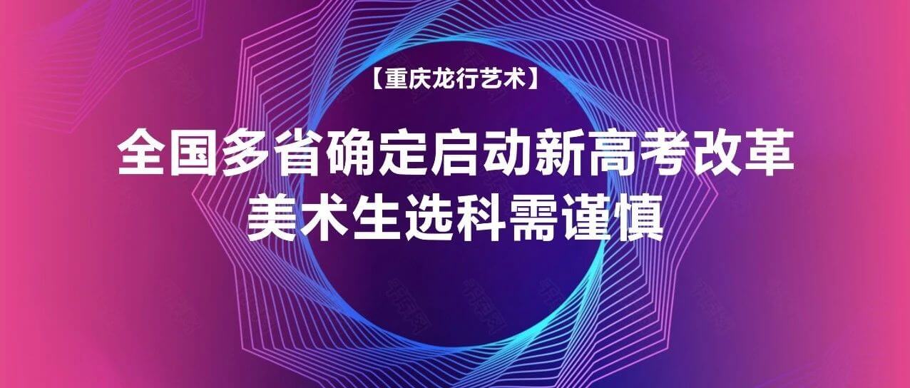 全国多省确定启动新高考改革，美术生选科需谨慎！