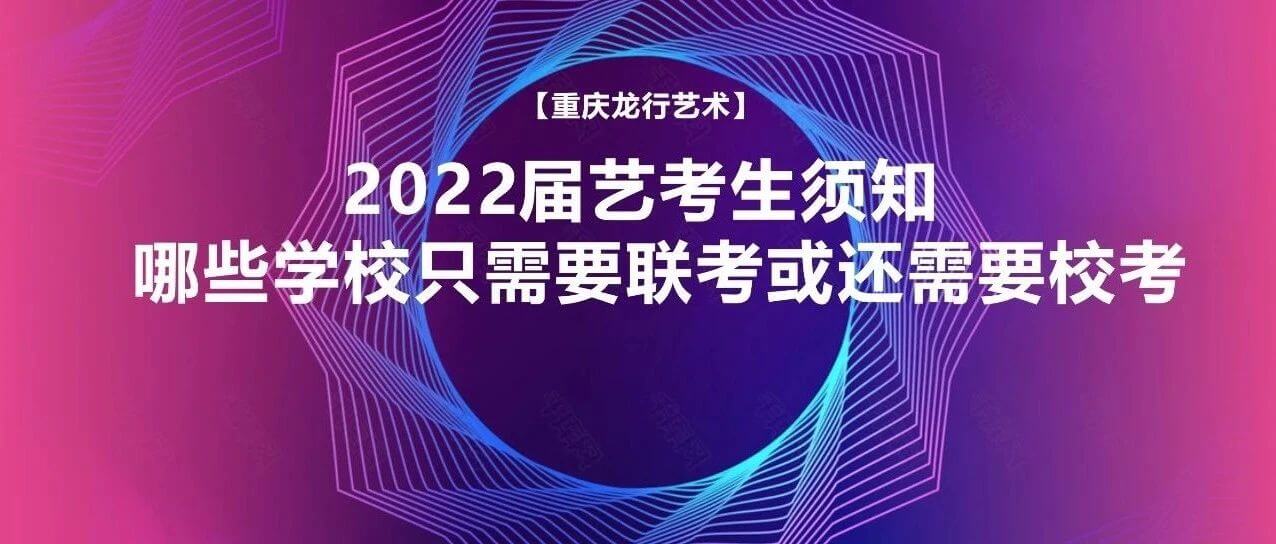 2022届艺考生须知：哪些学校只需要联考或还需要校考？